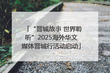 “晋城故事 世界聆听”2025海外华文媒体晋城行活动启动